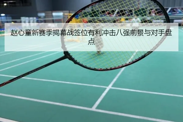 赵心童新赛季揭幕战签位有利冲击八强前景与对手盘点