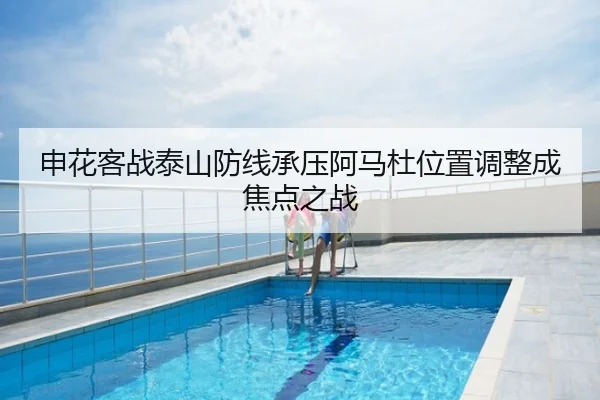 申花客战泰山防线承压阿马杜位置调整成焦点之战